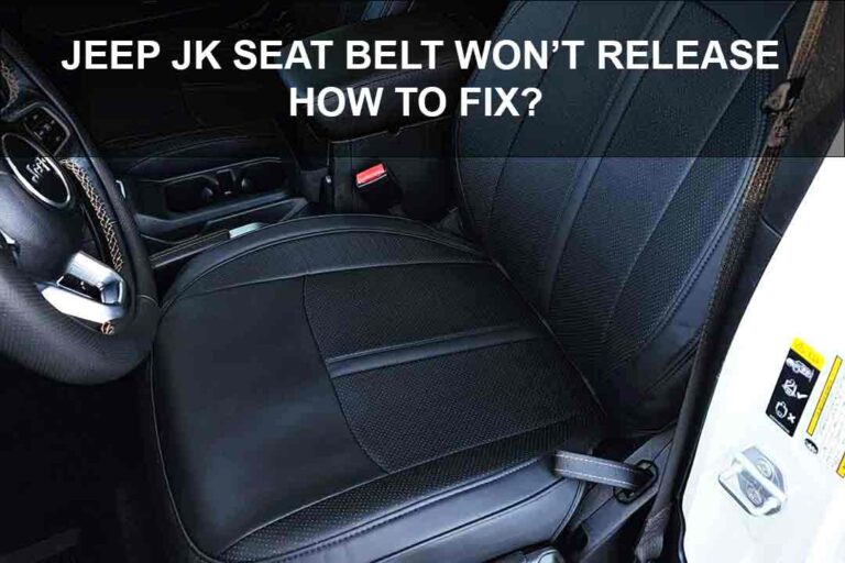 Jeep JK Seat Belt Won’t Release: How To Fix? [Solved]